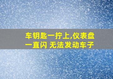 车钥匙一拧上,仪表盘一直闪 无法发动车子